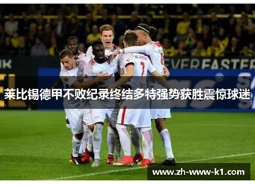 莱比锡德甲不败纪录终结多特强势获胜震惊球迷