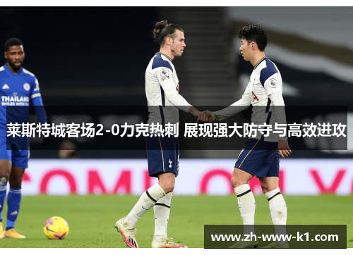 莱斯特城客场2-0力克热刺 展现强大防守与高效进攻