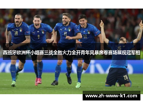 西班牙欧洲杯小组赛三战全胜火力全开青年风暴席卷赛场展现冠军相