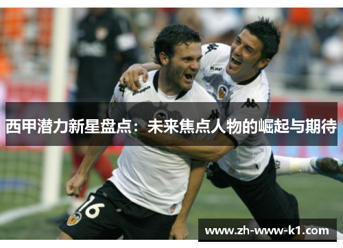 西甲潜力新星盘点：未来焦点人物的崛起与期待
