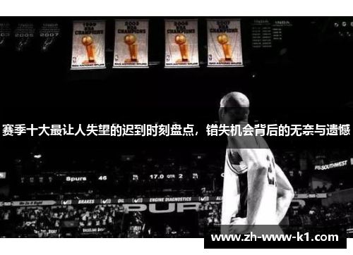 赛季十大最让人失望的迟到时刻盘点，错失机会背后的无奈与遗憾