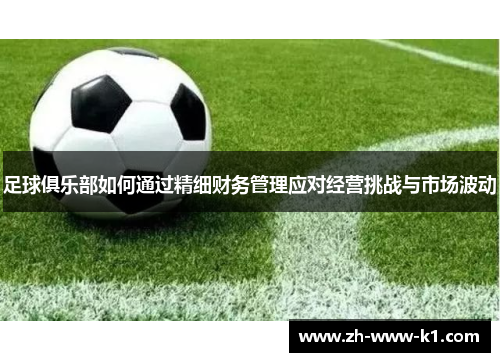 足球俱乐部如何通过精细财务管理应对经营挑战与市场波动