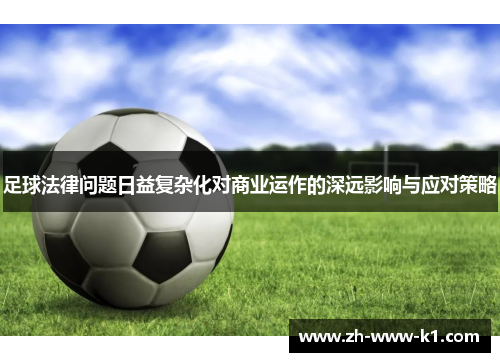 足球法律问题日益复杂化对商业运作的深远影响与应对策略