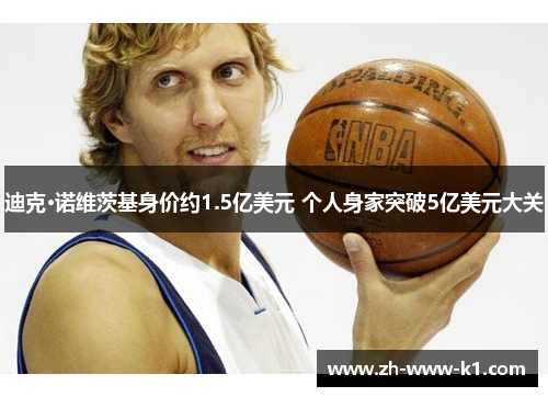 迪克·诺维茨基身价约1.5亿美元 个人身家突破5亿美元大关