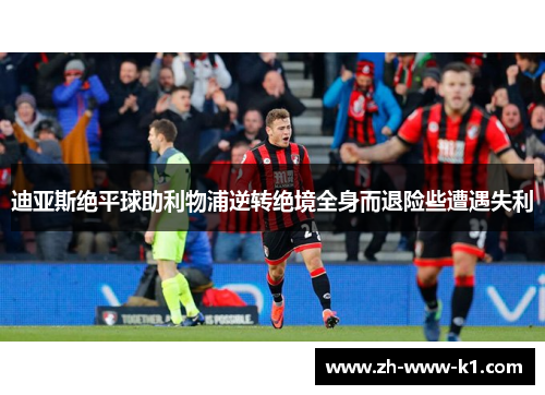 迪亚斯绝平球助利物浦逆转绝境全身而退险些遭遇失利 迪亚斯绝平球助利物浦逆转绝境全身而退险些遭遇失利