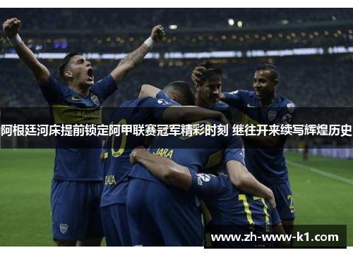 阿根廷河床提前锁定阿甲联赛冠军精彩时刻 继往开来续写辉煌历史