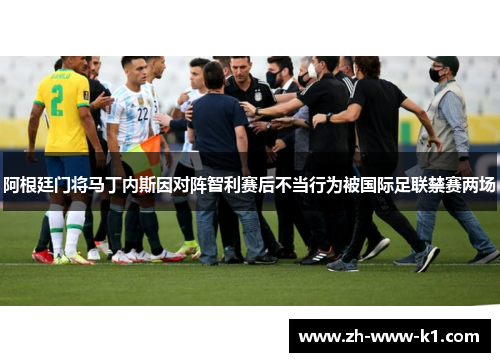 阿根廷门将马丁内斯因对阵智利赛后不当行为被国际足联禁赛两场
