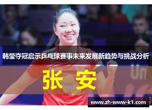 韩莹夺冠启示乒乓球赛事未来发展新趋势与挑战分析 韩莹夺冠启示乒乓球赛事未来发展新趋势与挑战分析