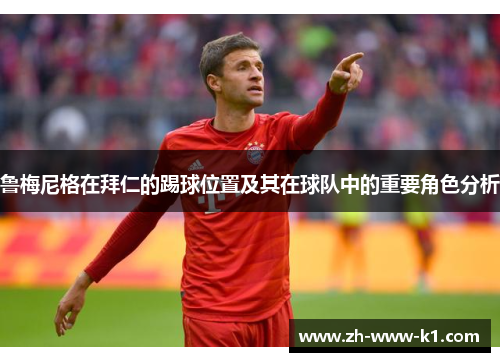 鲁梅尼格在拜仁的踢球位置及其在球队中的重要角色分析 鲁梅尼格在拜仁的踢球位置及其在球队中的重要角色分析