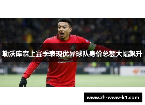 勒沃库森上赛季表现优异球队身价总额大幅飙升 勒沃库森上赛季表现优异球队身价总额大幅飙升