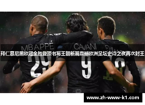 拜仁慕尼黑欧冠全胜登顶书写王朝新篇震撼欧洲足坛史诗之夜再次封王 拜仁慕尼黑欧冠全胜登顶书写王朝新篇震撼欧洲足坛史诗之夜再次封王