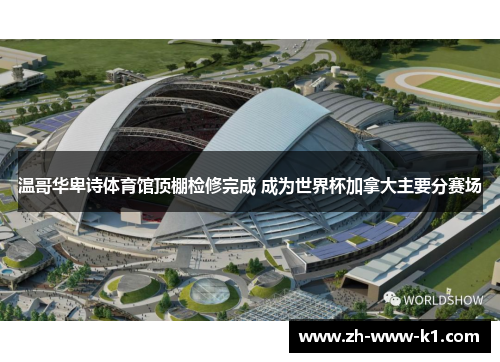 温哥华卑诗体育馆顶棚检修完成 成为世界杯加拿大主要分赛场 温哥华卑诗体育馆顶棚检修完成 成为世界杯加拿大主要分赛场